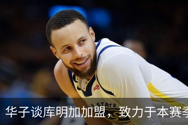 华子谈库明加加盟，致力于本赛季终结夺冠之梦